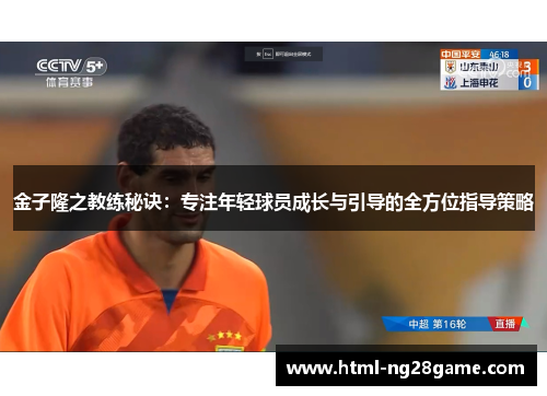 金子隆之教练秘诀:专注年轻球员成长与引导的全方位指导策略 金子隆之教练秘诀:专注年轻球员成长与引导的全方位指导策略