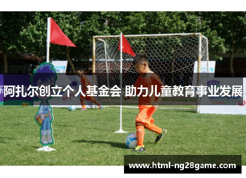 阿扎尔创立个人基金会 助力儿童教育事业发展 阿扎尔创立个人基金会 助力儿童教育事业发展