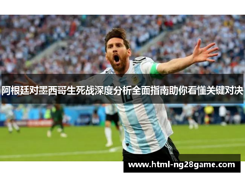 阿根廷对墨西哥生死战深度分析全面指南助你看懂关键对决